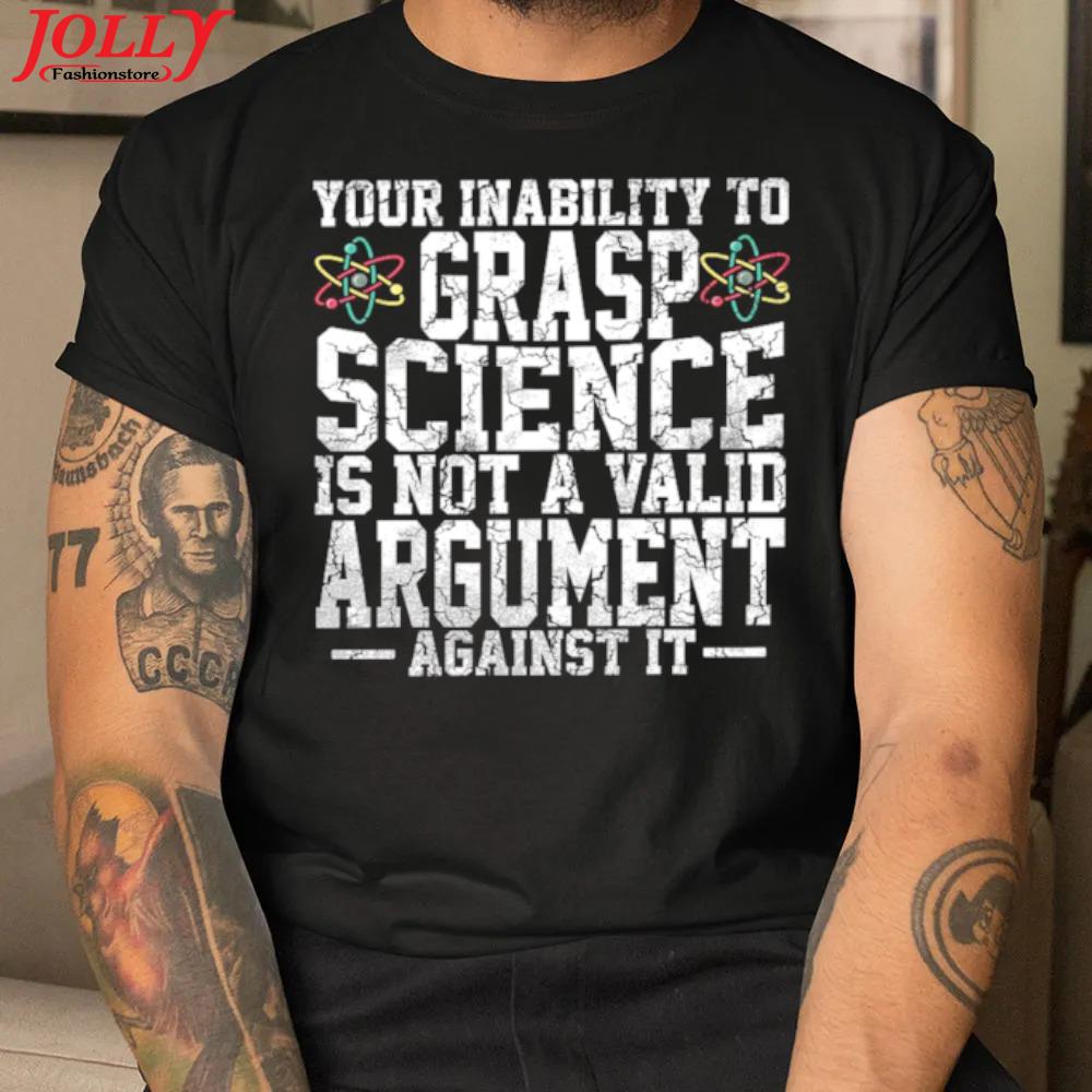 Your inability to grasp science is not a valid argument against it new design shirt
